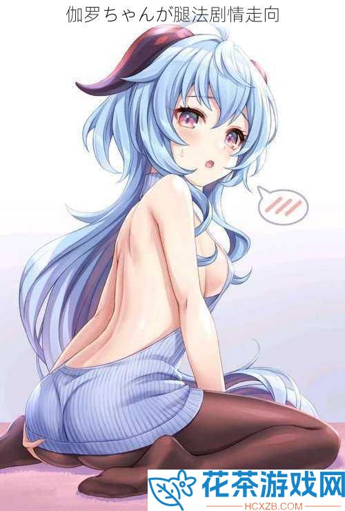伽罗ちゃんが腿法剧情走向