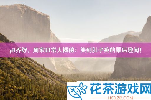 pH乔舒周家日常大揭秘