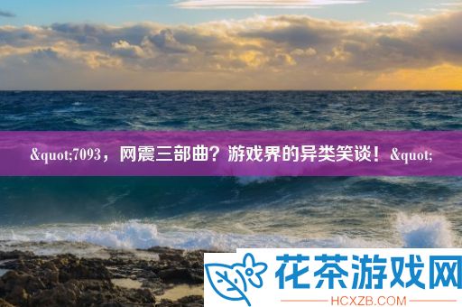 "7093网震三部曲游戏界的异类笑谈