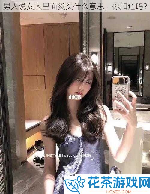 男人说女人里面烫头什么意思